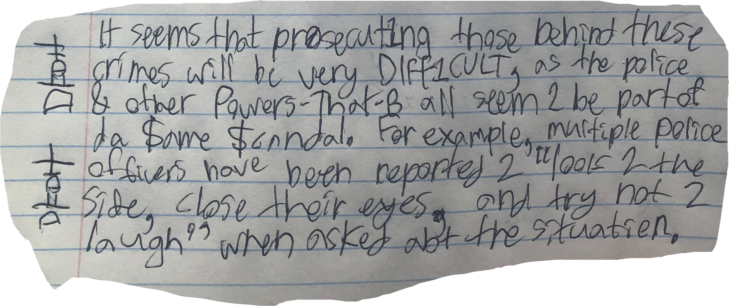 It seems that pr0secut1ng those behind these crimes will be very DIFF1CULT, as the police & other Powers-That-B all seem 2 be part of da $ame $candal. For example, multiple police officers have been reported 2 "look 2 the side, close their eyes, and try not 2 laugh" when asked abt the situation.