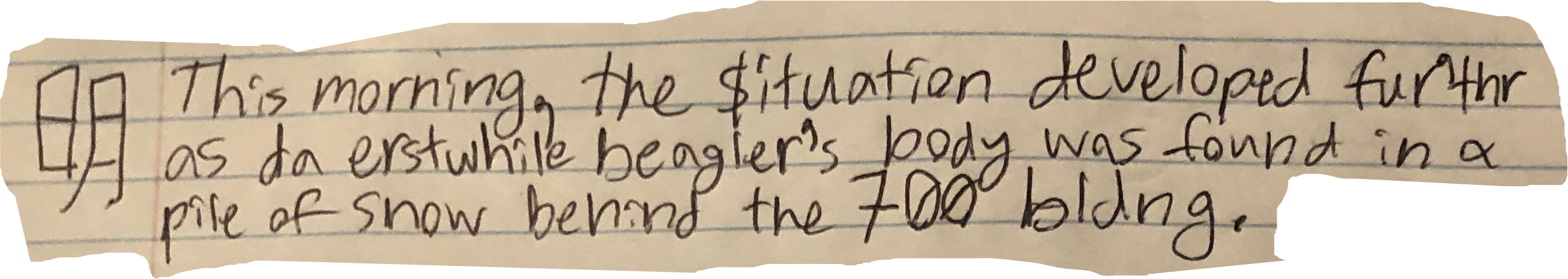 This morning, the $ituation developed fur'thr as da erstwhile beagler's body was found in a pile of snow behind the 700 bldng.