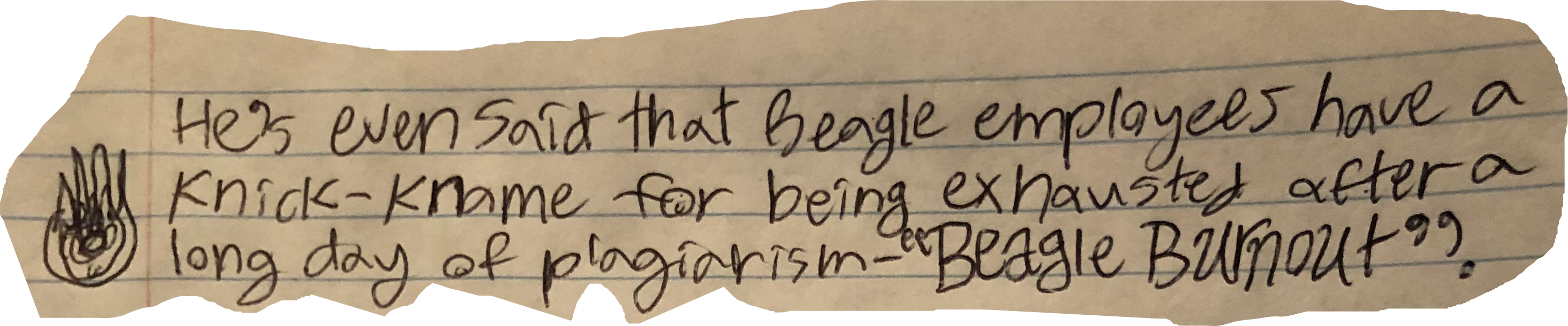 He's even said that Beagle employees have a Knick-Kname for being exhaausted after a long day of plagiarism &mdash; "Beagle Burnout".