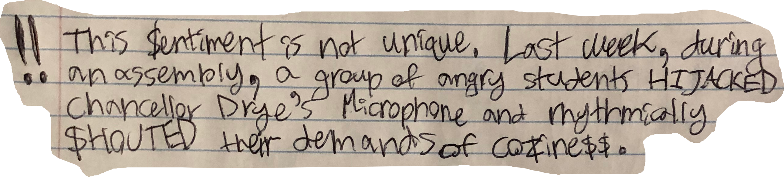 This $entiment is not unique. Last week, during an assembly, a group of angry students HIJACKED chancellor Drye's Microphone and rhythmically $HOUTED their demands of cozine$$.