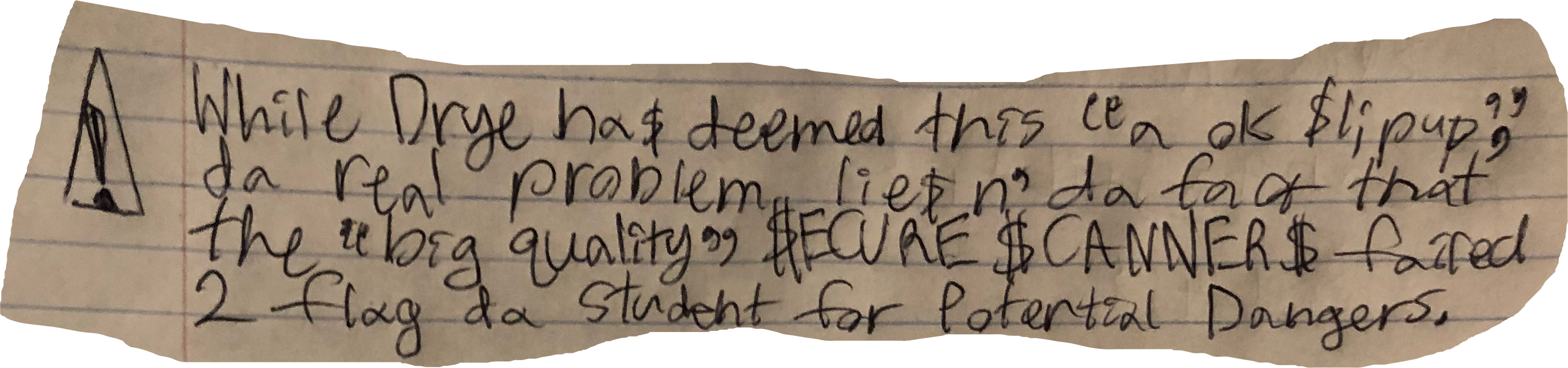 While Drye ha$ deemed this "a ok $lipup". da real problem lie$ n' da fact that the "big quality" $ECURE $CANNER$ failed 2 flag da  student for Potential Dangers.