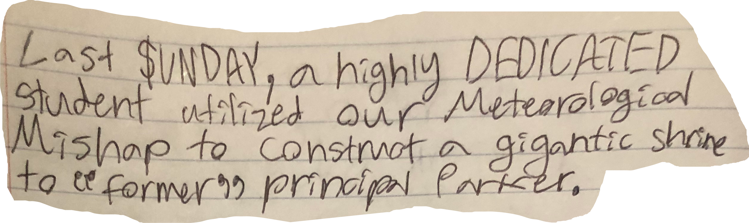 Last $UNDAY, a highly DEDICATED student utilized our Meteorological Mishap to construct a gigantic shrine to “former” principal Parker.