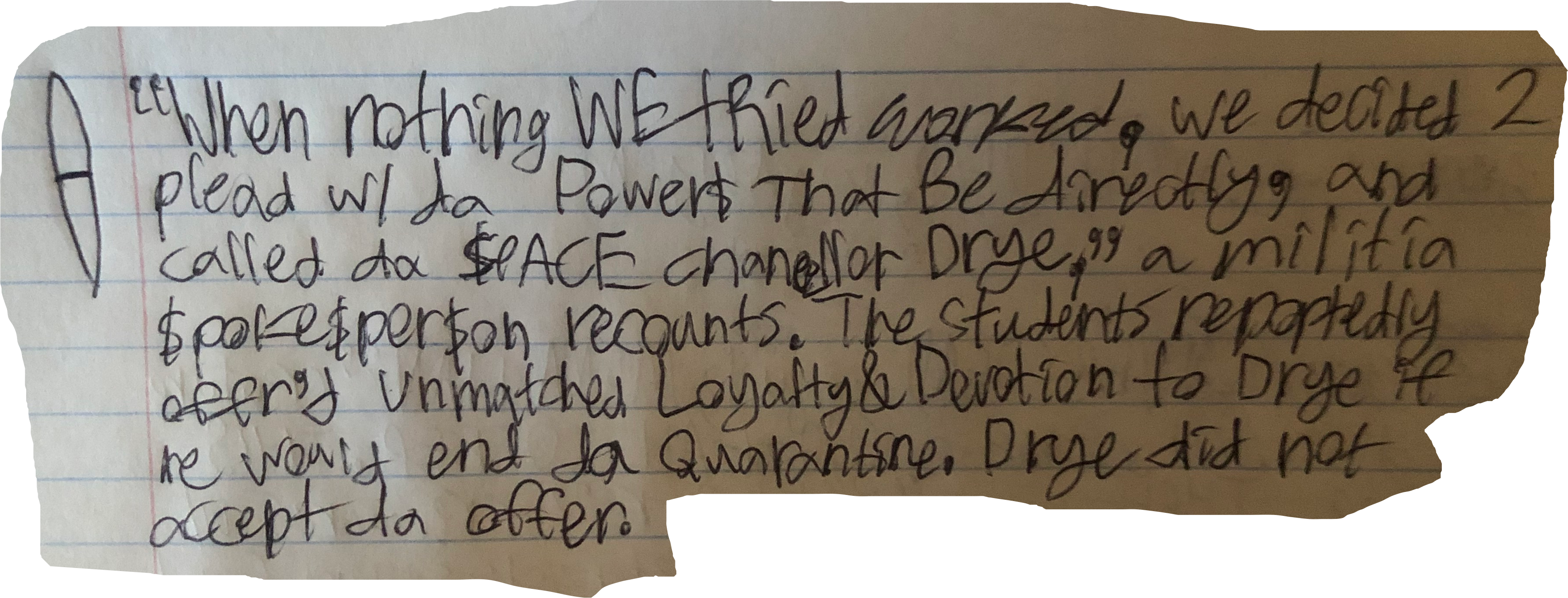 "WHen nothing WE tRied worked, we decided 2 plead w/ da Power$ That Be directly, and called da $PACE chancellor Drye," a militia $poke$per$on recounts. The Students reportedly offr'd unmatched Loyalty&Devotion to Drye if he would end da Quarantine. Drye did not accept da offer.