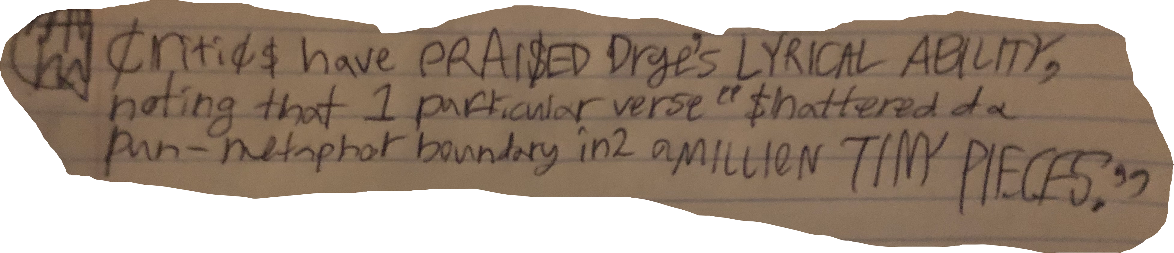 Critic$ have PRAI$ED Drye's LYRICAL ABILITY, noting that 1 particular verse "$hattered da pun-metaphor boundary in2 a MILLION TINY PIECES."