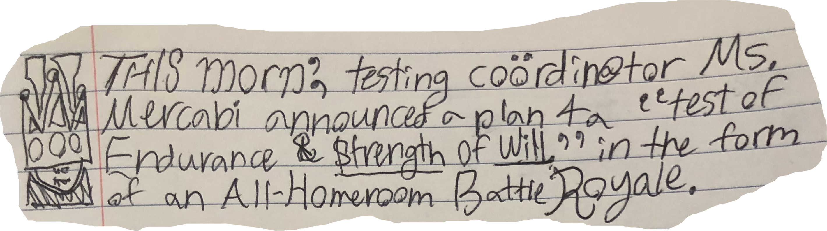 THIS morn', testing coordin@tor Ms. Mercabi announced a plan 4 a "test of Endurance & $trength Of Will" in the form of an All-Homeroom Battle Royale.