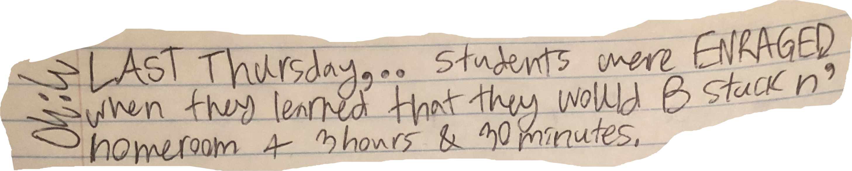 LAST Thurday,.. students were ENRAGED when they learned that they would B stuck n' homeroom 4 3hours & 30minutes.