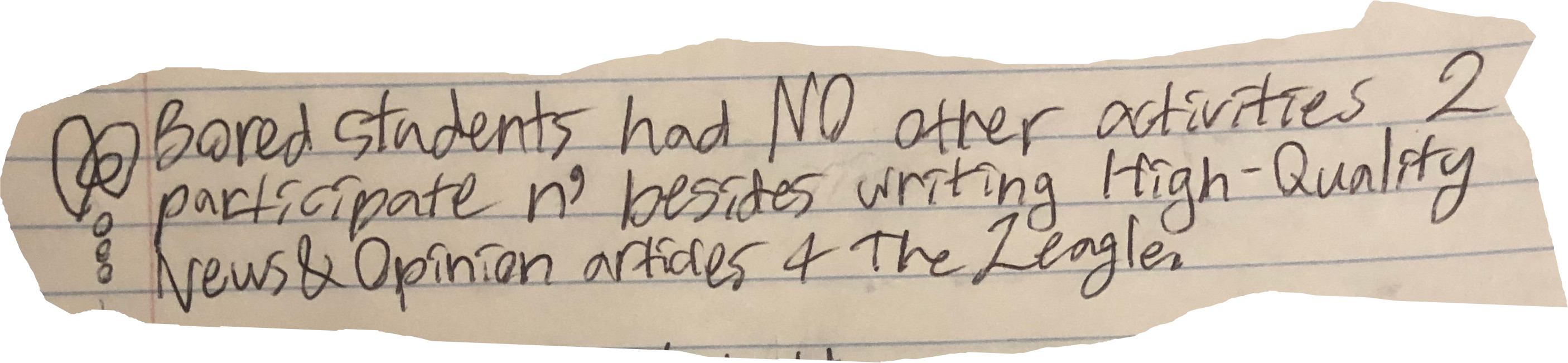 Bored students had NO other activities 2 participiate n' besides writing High-Quality News & Opinion articles 4 The Zeagle.