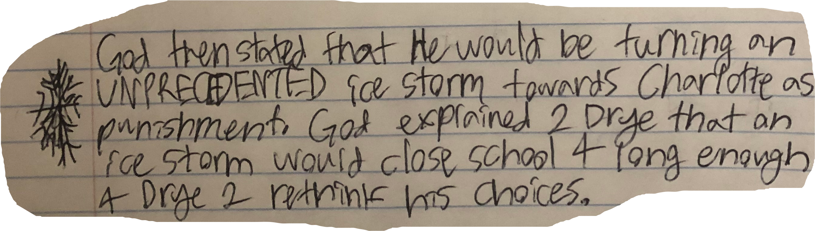 Got then stated that He would be turning an UNPRECEDENTED ice storm towards Charlotte as punishment. God explained 2 Drye that an ice storm would close school 4 long enough 4 Drye 2 rethink his choices.