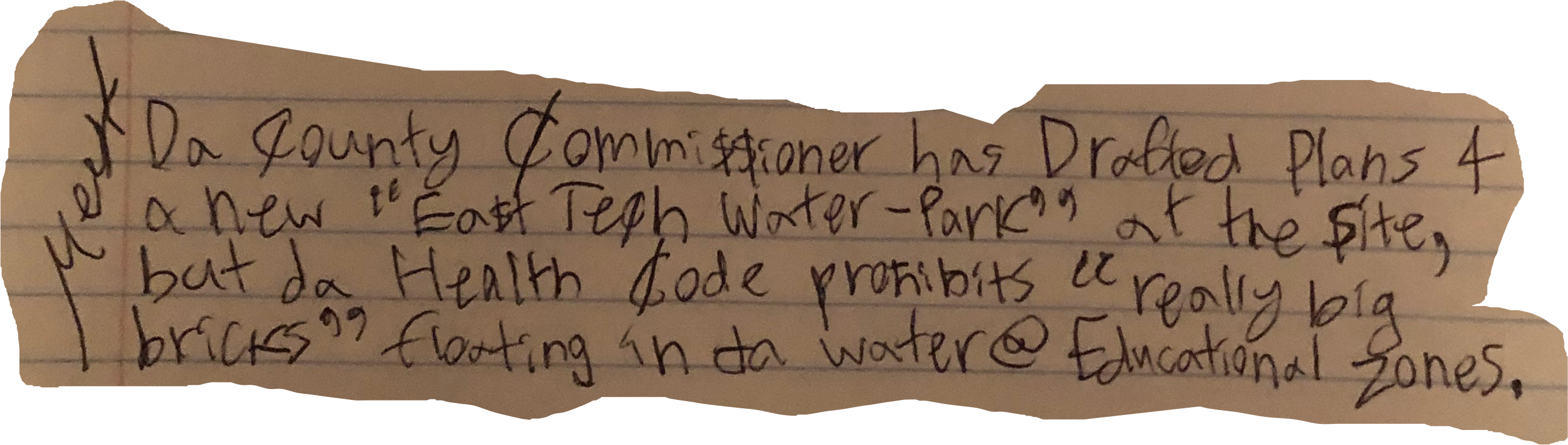 Da County Commi$$ioner has Drafted Plans 4 a new "Ea$t Tech Water-Park" at the $ite, but da Health Code prohibits "really big bricks" floating in da water @ Educational zones.